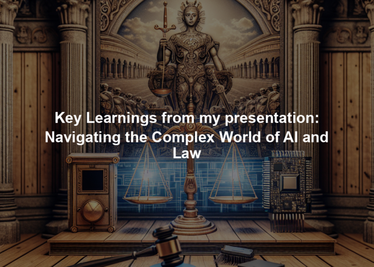 Key Learnings from my presentation: Navigating the Complex World of AI and Law