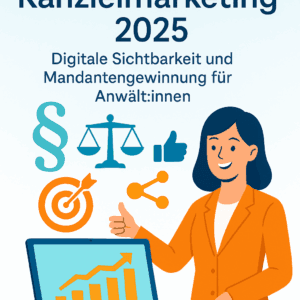 Praxisleitfaden Kanzleimarketing 2025 Digitale Sichtbarkeit und Mandantengewinnung für Anwält:innen